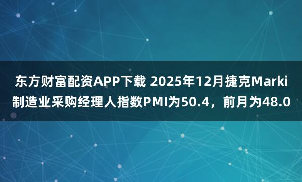 东方财富配资APP下载 2025年12月捷克Marki制造业采购经理人指数PMI为50.4，前月为48.0