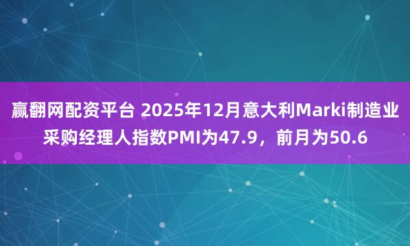 赢翻网配资平台 2025年12月意大利Marki制造业采购经理人指数PMI为47.9，前月为50.6