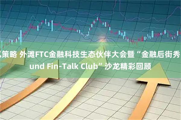 亿策略 外滩FTC金融科技生态伙伴大会暨“金融后街秀 Bund Fin-Talk Club”沙龙精彩回顾