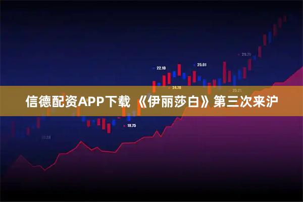 信德配资APP下载 《伊丽莎白》第三次来沪