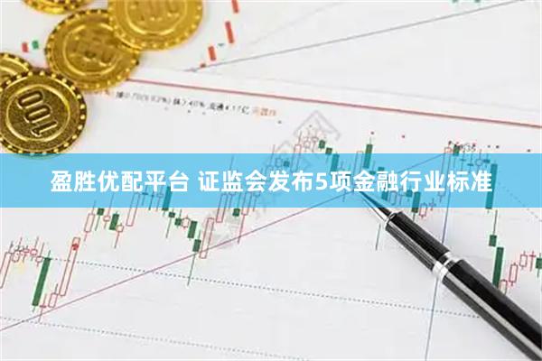 盈胜优配平台 证监会发布5项金融行业标准