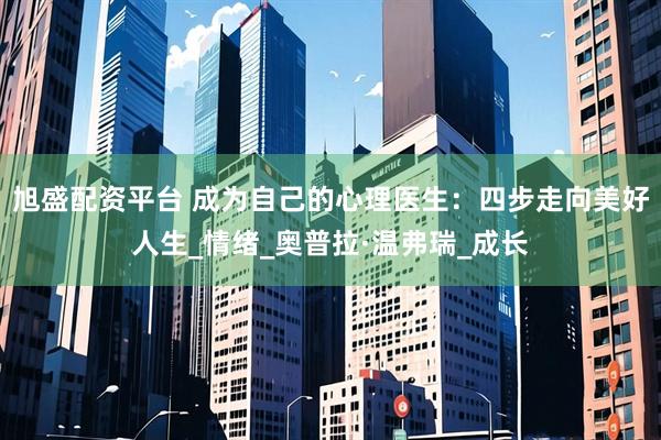 旭盛配资平台 成为自己的心理医生：四步走向美好人生_情绪_奥普拉·温弗瑞_成长