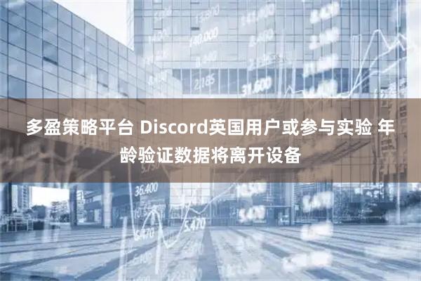 多盈策略平台 Discord英国用户或参与实验 年龄验证数据将离开设备