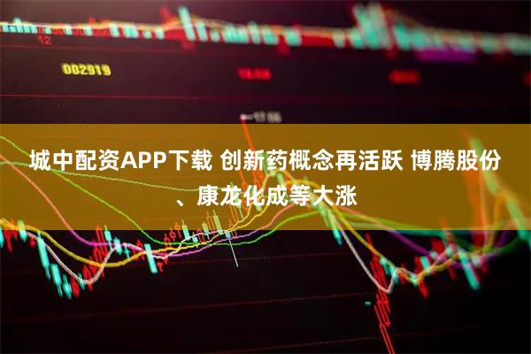 城中配资APP下载 创新药概念再活跃 博腾股份、康龙化成等大涨