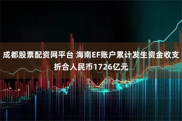 成都股票配资网平台 海南EF账户累计发生资金收支折合人民币1726亿元