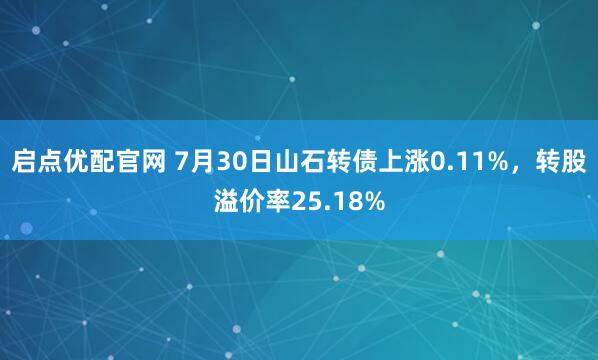 启点优配官网 7月30日山石转债上涨0.11%，转股溢价率25.18%