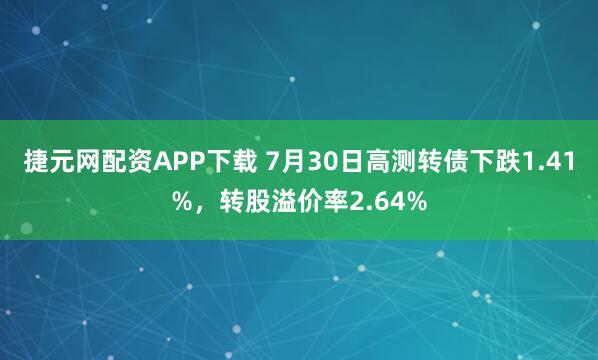 捷元网配资APP下载 7月30日高测转债下跌1.41%，转股溢价率2.64%