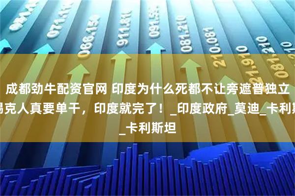 成都劲牛配资官网 印度为什么死都不让旁遮普独立?锡克人真要单干,印度就完了!_印度政府_莫迪_卡利斯坦