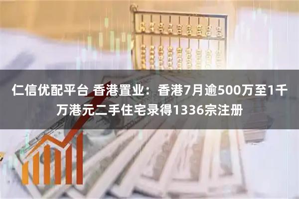 仁信优配平台 香港置业：香港7月逾500万至1千万港元二手住宅录得1336宗注册