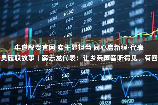 牛道配资官网 实干显担当 同心启新程·代表委员履职故事｜薛志龙代表：让乡亲声音听得见、有回应