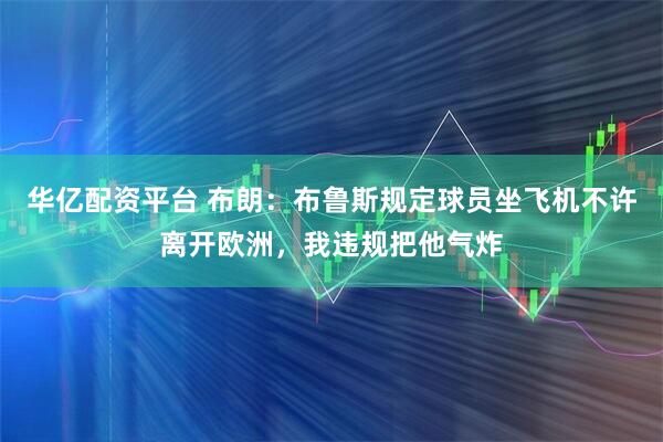 华亿配资平台 布朗:布鲁斯规定球员坐飞机不许离开欧洲,我违规把他气炸