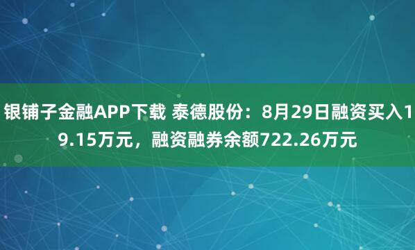 银铺子金融APP下载 泰德股份:8月29日融资买入19.15万元,融资融券余额722.26万元
